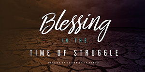 Blessings in the Time of Struggle
